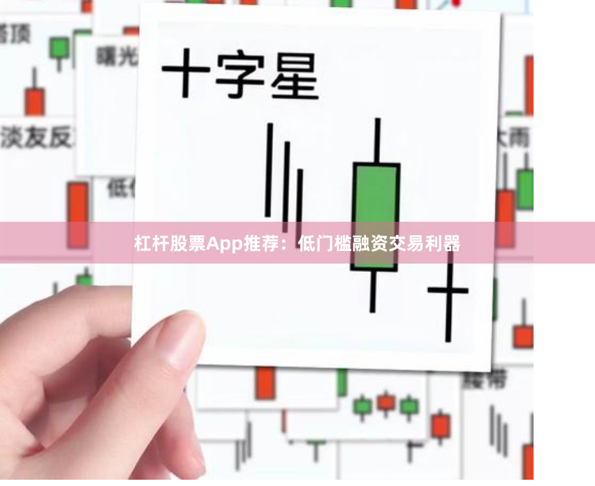 杠杆股票App推荐:低门槛融资交易利器