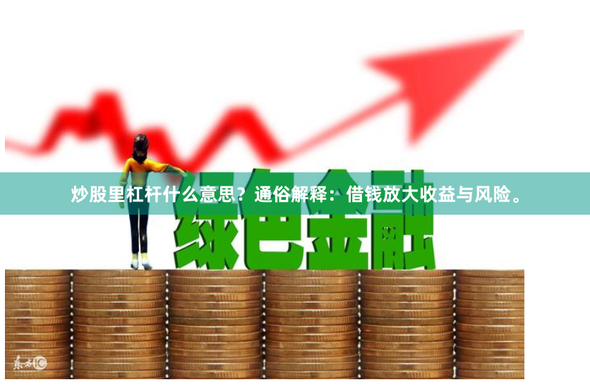 炒股里杠杆什么意思？通俗解释：借钱放大收益与风险。