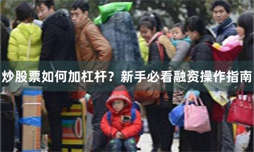 炒股票如何加杠杆？新手必看融资操作指南