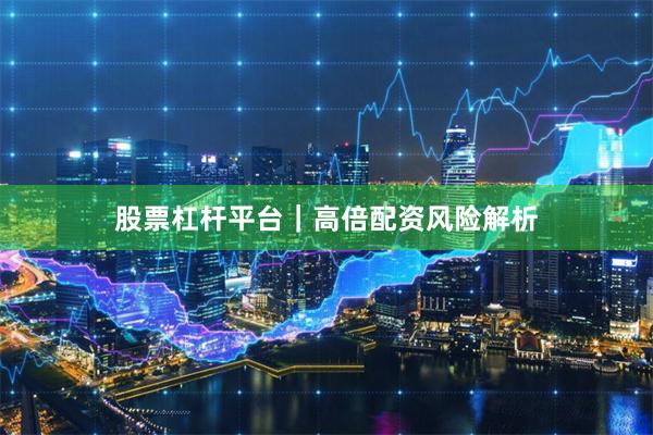 股票杠杆平台|高倍配资风险解析