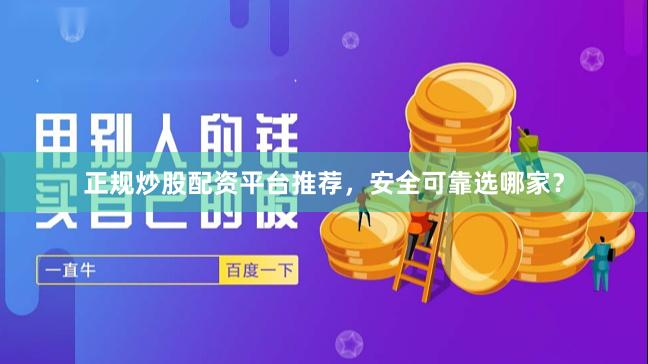 正规炒股配资平台推荐,安全可靠选哪家?