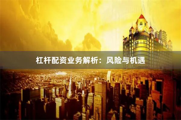 杠杆配资业务解析:风险与机遇