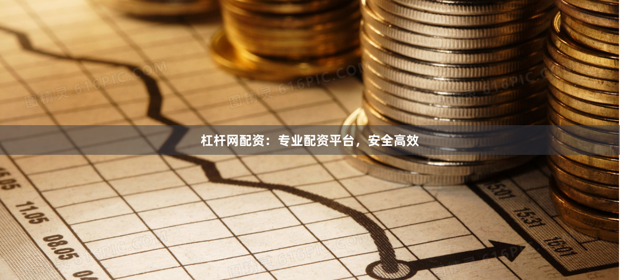 杠杆网配资：专业配资平台，安全高效