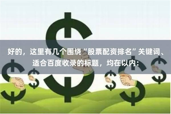 好的，这里有几个围绕“股票配资排名”关键词、适合百度收录的标题，均在以内：