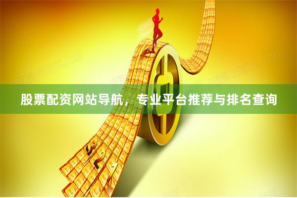 股票配资网站导航，专业平台推荐与排名查询