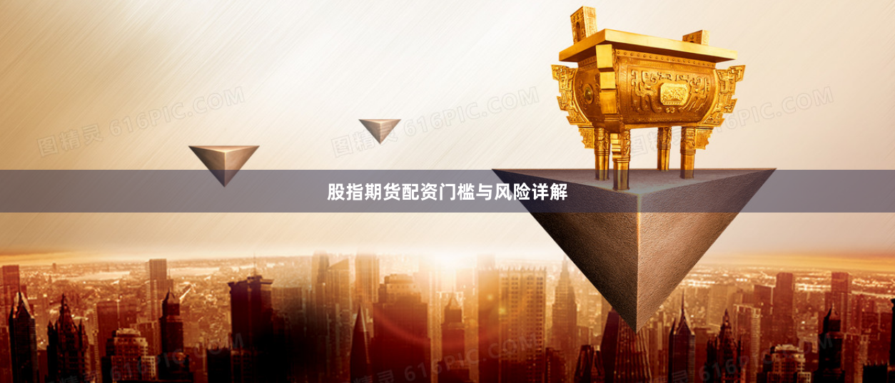 股指期货配资门槛与风险详解