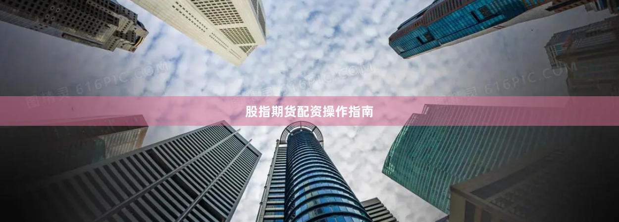 股指期货配资操作指南