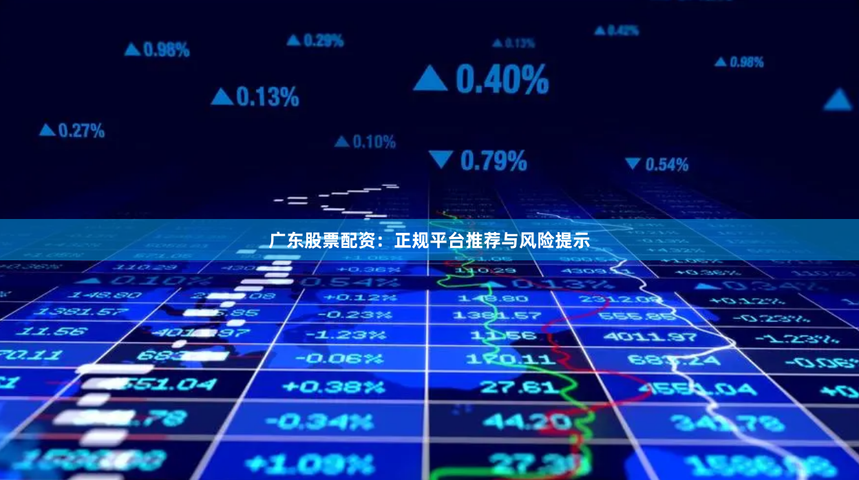 广东股票配资：正规平台推荐与风险提示