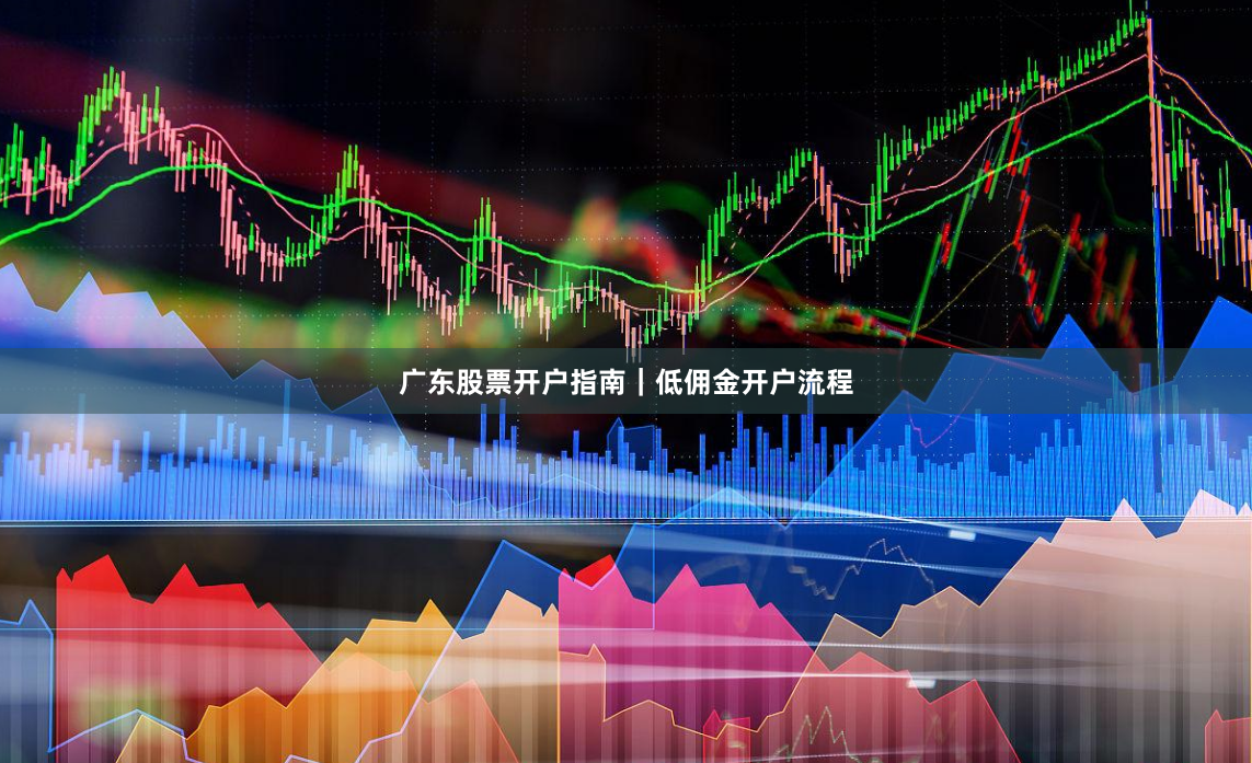 广东股票开户指南|低佣金开户流程