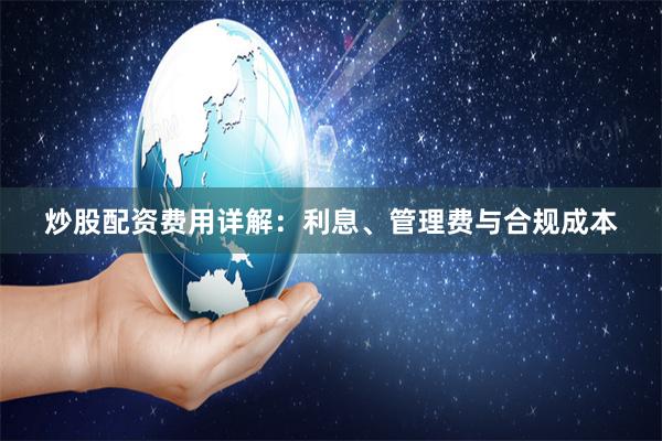 炒股配资费用详解：利息、管理费与合规成本