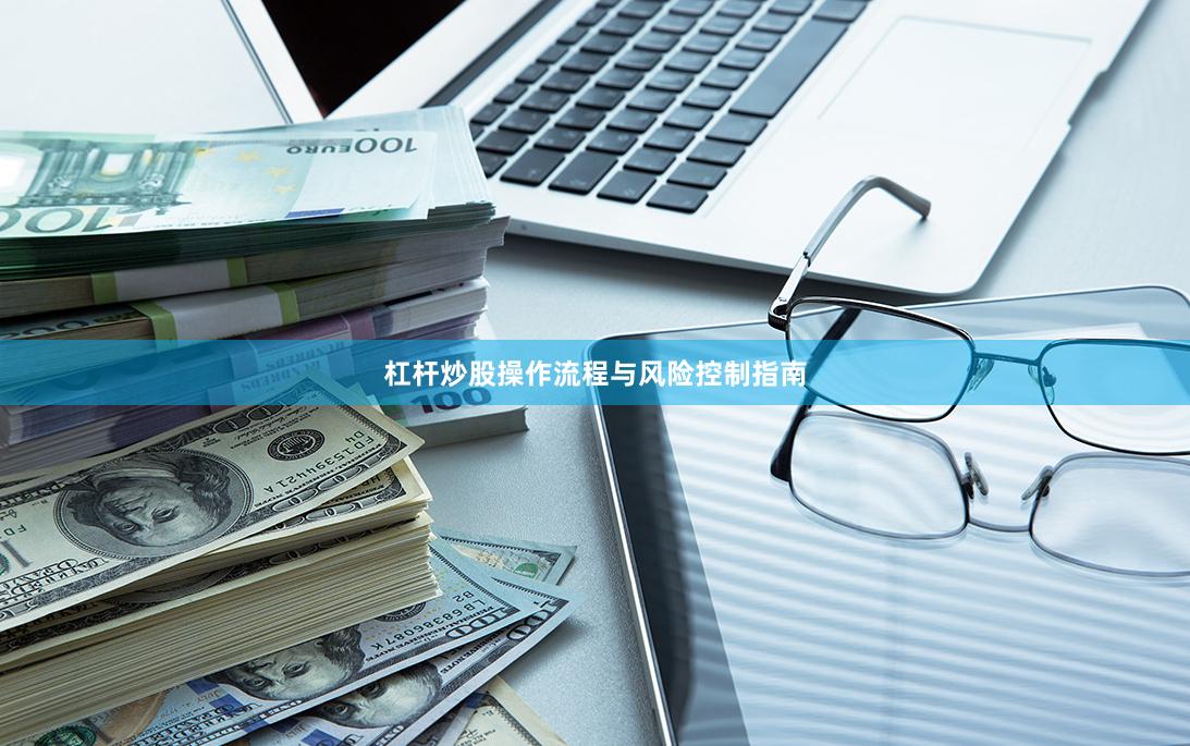 杠杆炒股操作流程与风险控制指南