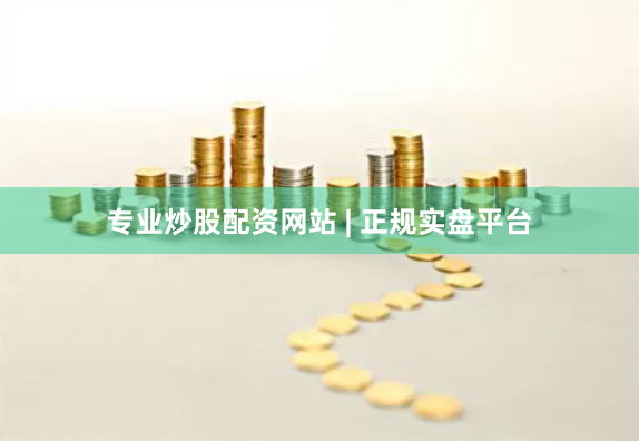 专业炒股配资网站 | 正规实盘平台