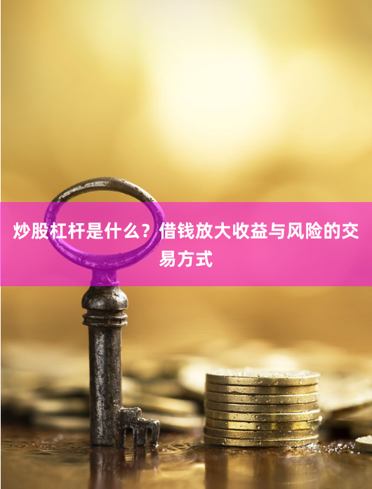 炒股杠杆是什么？借钱放大收益与风险的交易方式