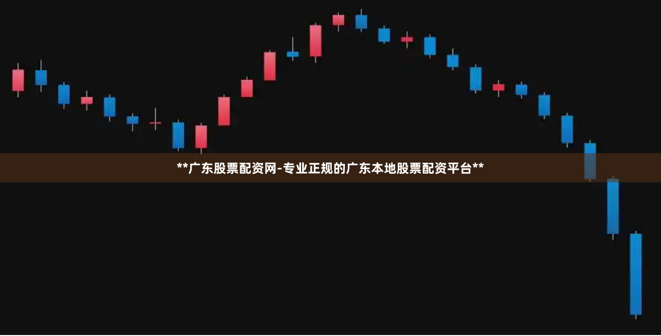 **广东股票配资网-专业正规的广东本地股票配资平台**