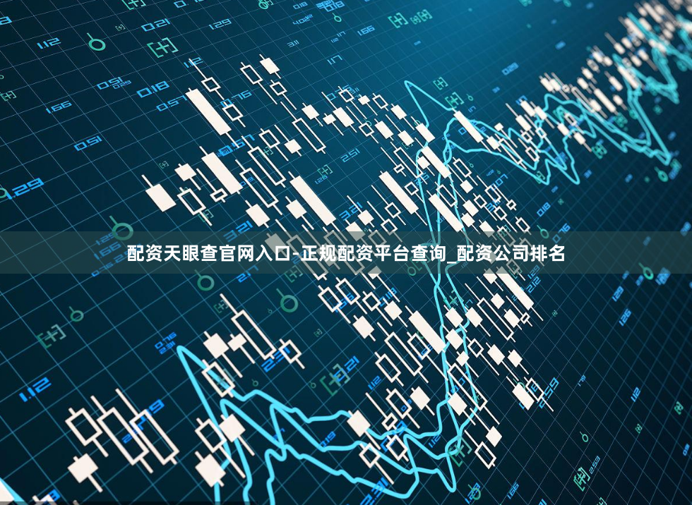配资天眼查官网入口-正规配资平台查询_配资公司排名