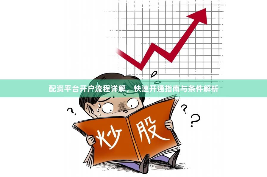 配资平台开户流程详解，快速开通指南与条件解析