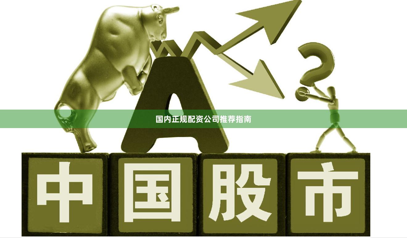 国内正规配资公司推荐指南