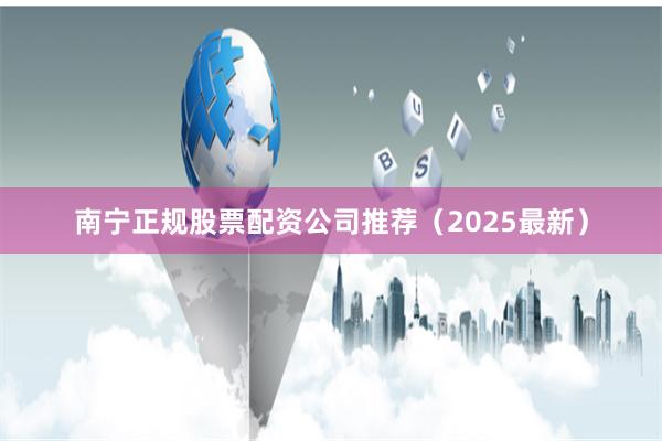 南宁正规股票配资公司推荐（2025最新）