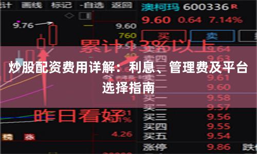 炒股配资费用详解：利息、管理费及平台选择指南