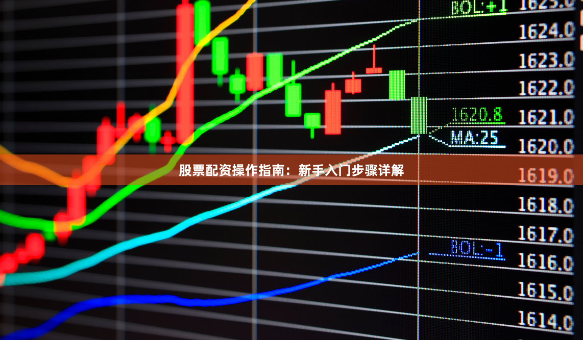 股票配资操作指南：新手入门步骤详解