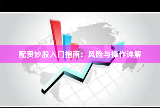 配资炒股入门指南：风险与操作详解